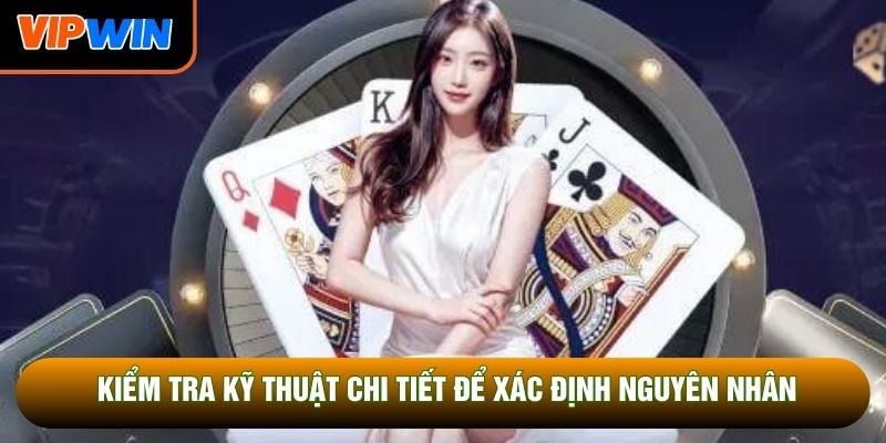 Kiểm tra kỹ thuật chi tiết để xác định nguyên nhân